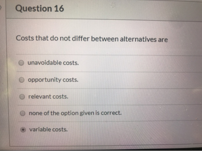  Question 16 Costs that do not differ between alternatives are unavoidable