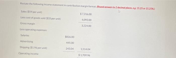  Restate the following income statement in contribution margin format. (Round answers