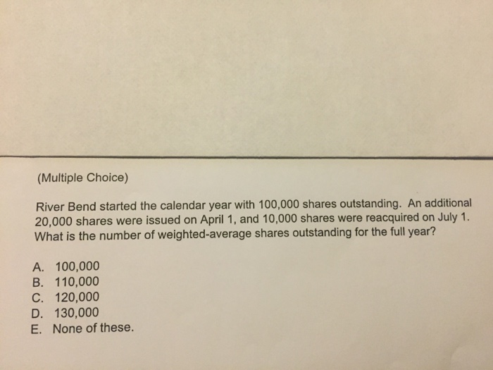  (Multiple Choice) River Bend started the calendar year with 100000 shares