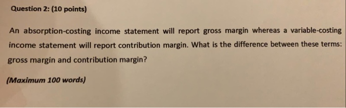  Question 2: (10 points) An absorption-costing income statement will report gross