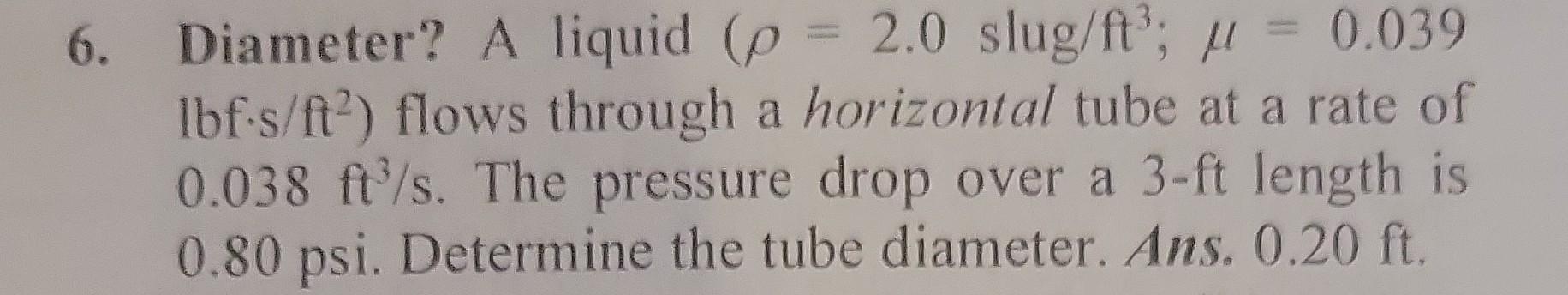 Diameter? A liquid (=2.0slug/ft3;=0.039 lbfs/ft2 ) flows through a horizontal tube