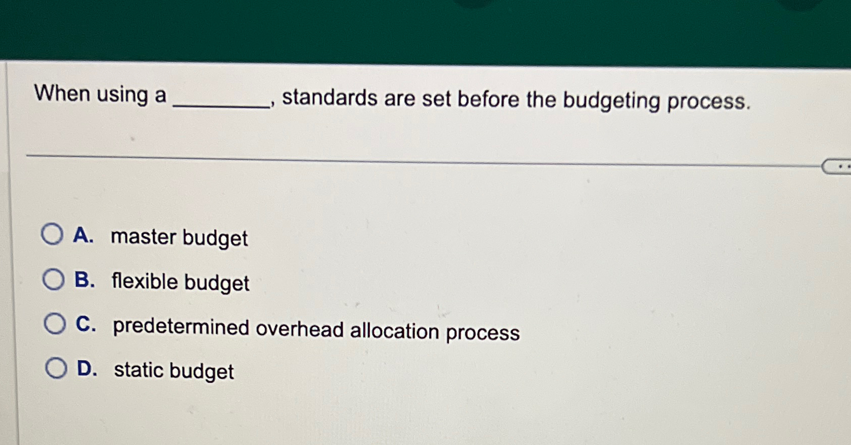  When using a standards are set before the budgeting process. A.