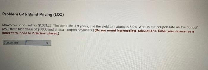  Problem 6-15 Bond Pricing (LO2) Maxcorp's bonds sell for $1.031.23. The