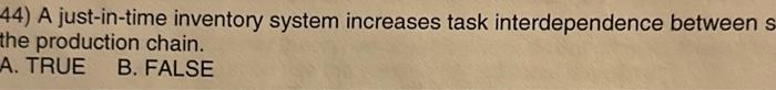  44) A just-in-time inventory system increases task interdependence between s the