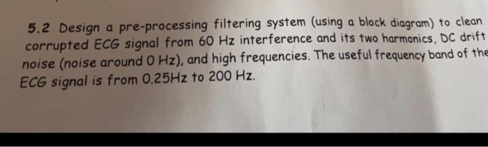  5.2 Design a pre-processing filtering system (using a block diagram) to