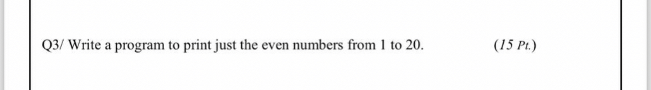  Q3/ Write a program to print just the even numbers from