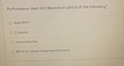  Performance does not depend on which of the following? Algorithm Compiler