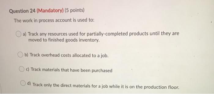  Question 24 (Mandatory) (5 points) The work in process account is
