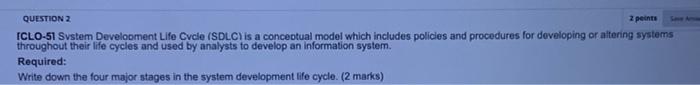  z peints QUESTION 2 ICLO-S1 Svstem Development Life Cycle (SDLCis a