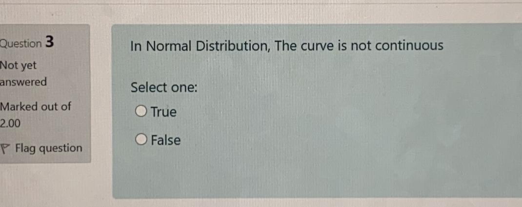  Question 3 In Normal Distribution, The curve is not continuous Not