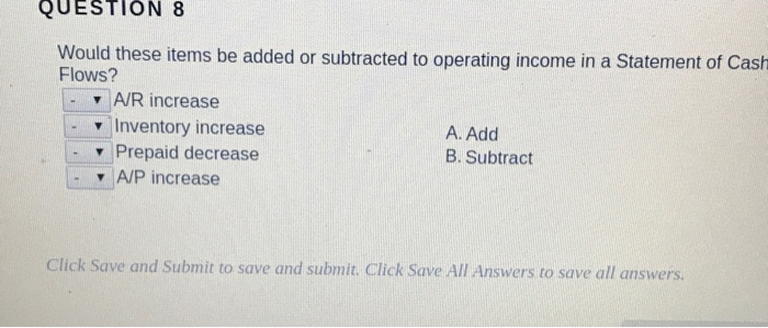  QUESTION 8 Would these items be added or subtracted to operating
