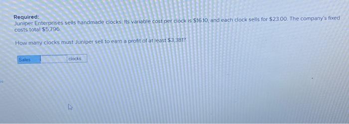  Required: Juniper Enterprises sells handmade clocks. Its variable cost per clock