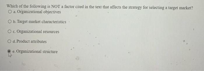 that affects the strategy for selecting a target market? O a. Organizational