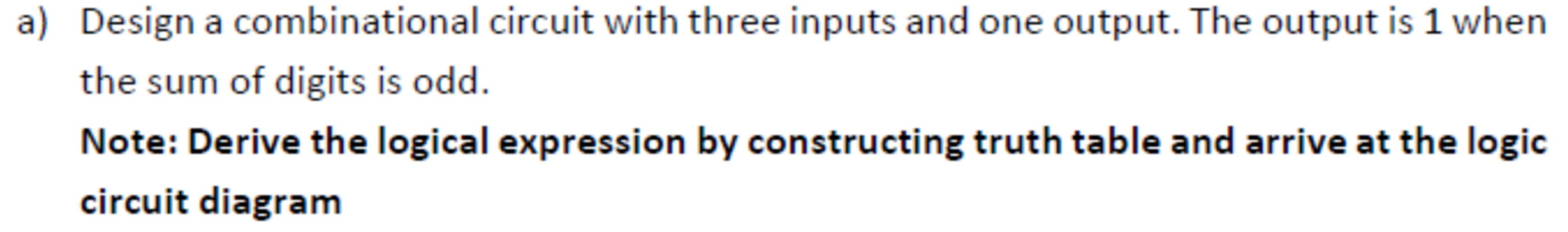  a) Design a combinational circuit with three inputs and one output.