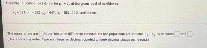 Please help me! Thank you! Construct a confidence interval for P1 -