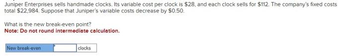  Juniper Enterprises sells handmade clocks, Its variable cost per clock is