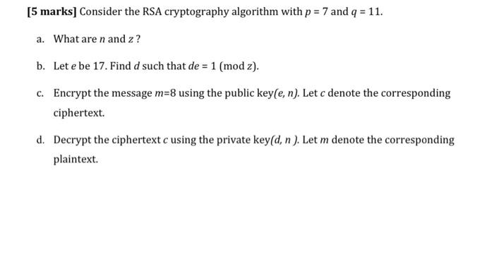  [5 marks] Consider the RSA cryptography algorithm with p=7 and q=11.