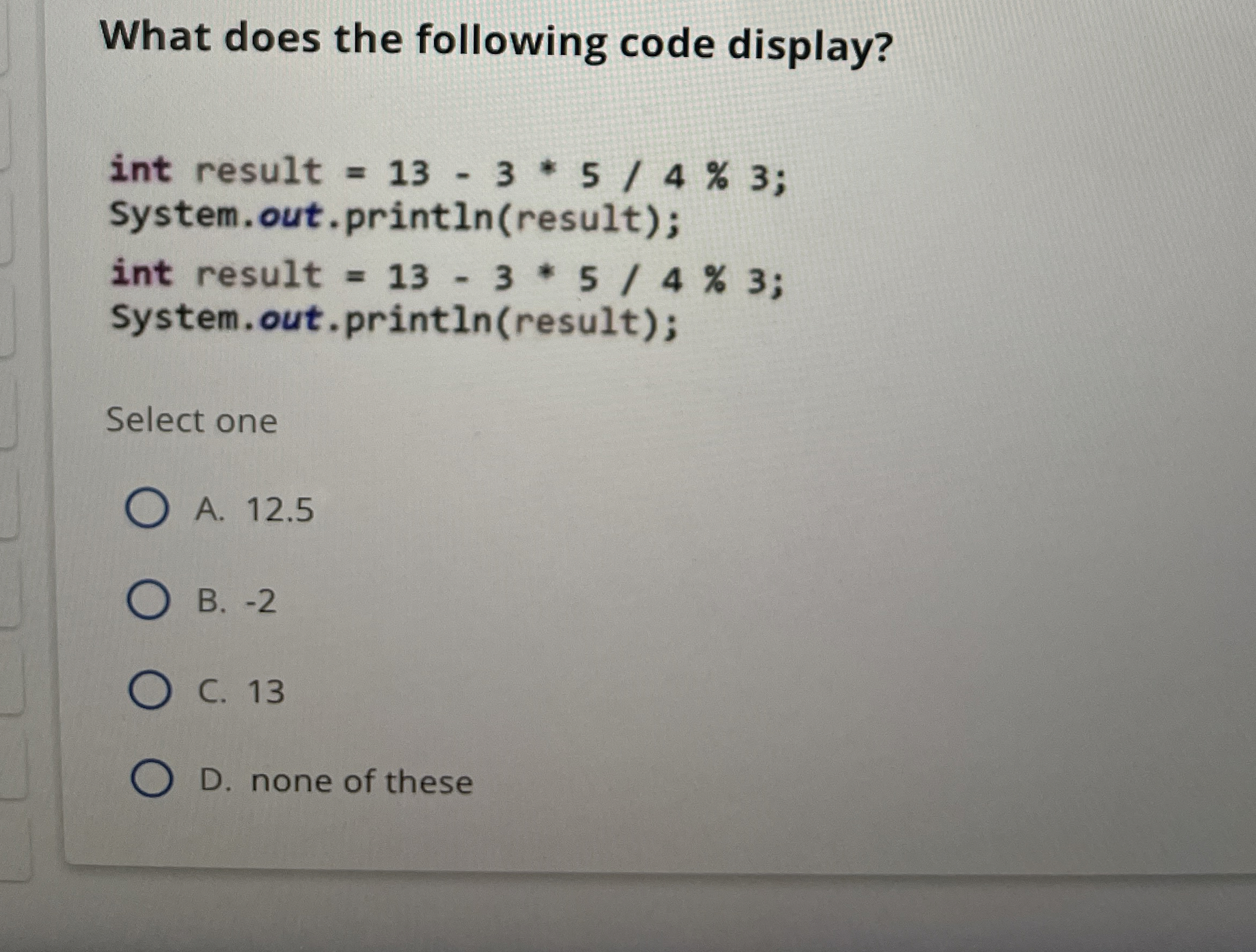  What does the following code display?Select oneA. 12.5B.-2C.13D. none of these