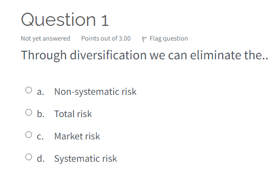  Through diversification we can eliminate the.. a. Non-systematic risk b. Total