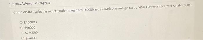  Current Attempt in Progress Coronado Industries has a contribution margin of