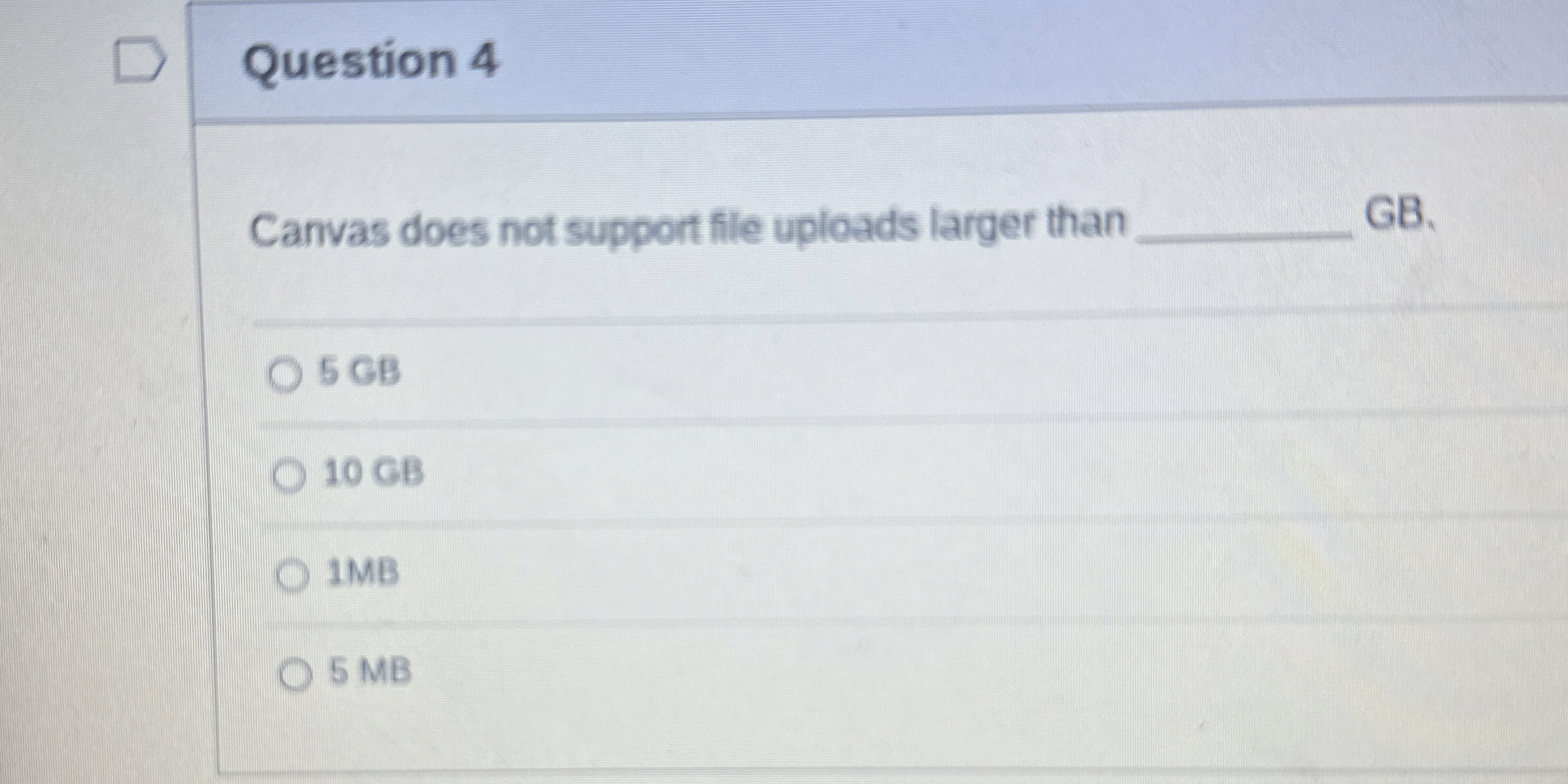  Question 4 Canvas does not support file uploads larger than GB.