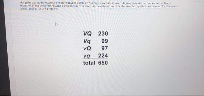  Using the two-point testcross offspring data below (testcross parent contribution not