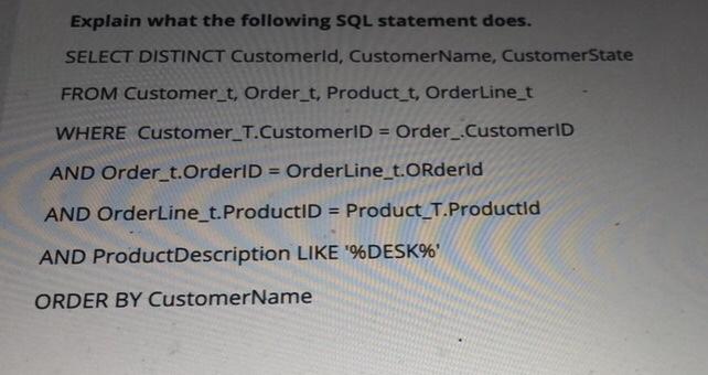  Explain what the following SQL statement does. SELECT DISTINCT Customerld, CustomerName,