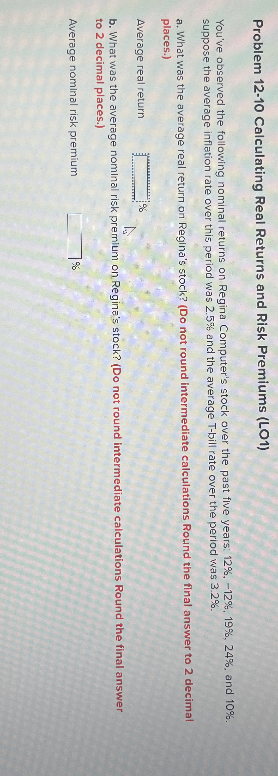  Problem 12-10 Calculating Real Returns and Risk Premiums (LO1) You've observed