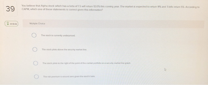 39 You believe that Alpha stock which has a beta of