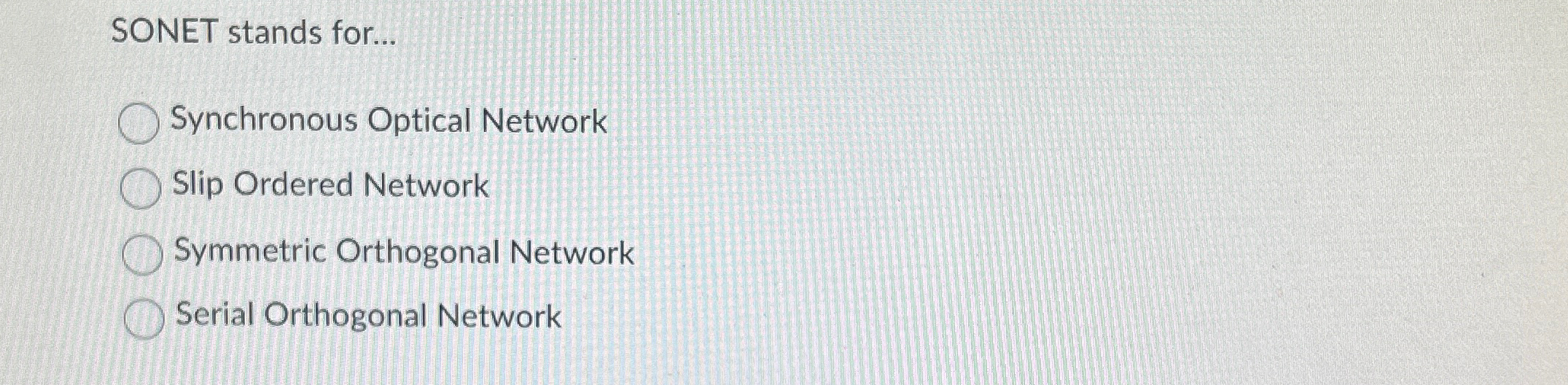  SONET stands for... Synchronous Optical Network Slip Ordered Network Symmetric Orthogonal