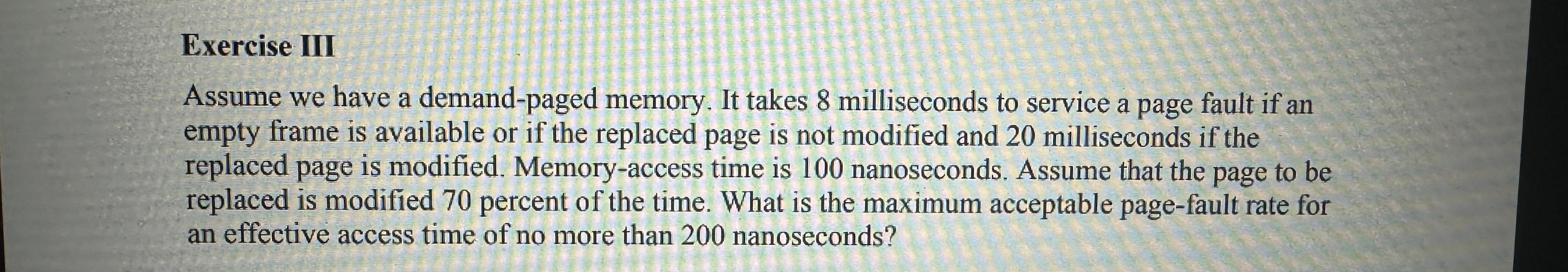  Exercise III Assume we have a demand-paged memory. It takes 8