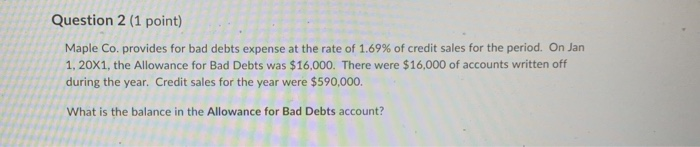  Question 2 (1 point) Maple Co. provides for bad debts expense