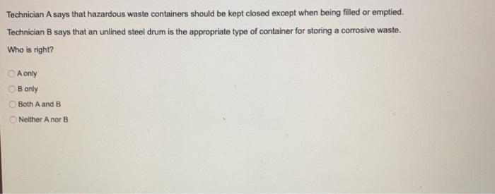 to use hazardous waste shipment manifests. Technician B says that maintaining hazardous