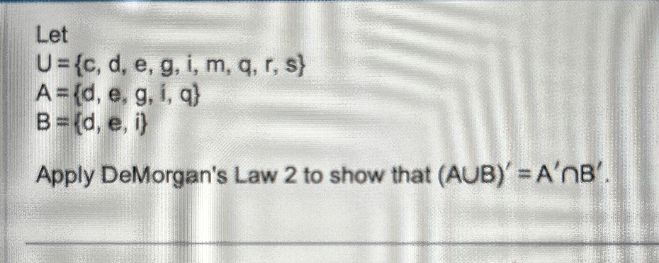  Let U={c,d,e,g,i,m,q,r,s} A={d,e,g,i,q} B={d,e,i} Apply DeMorgan's Law 2 to show that