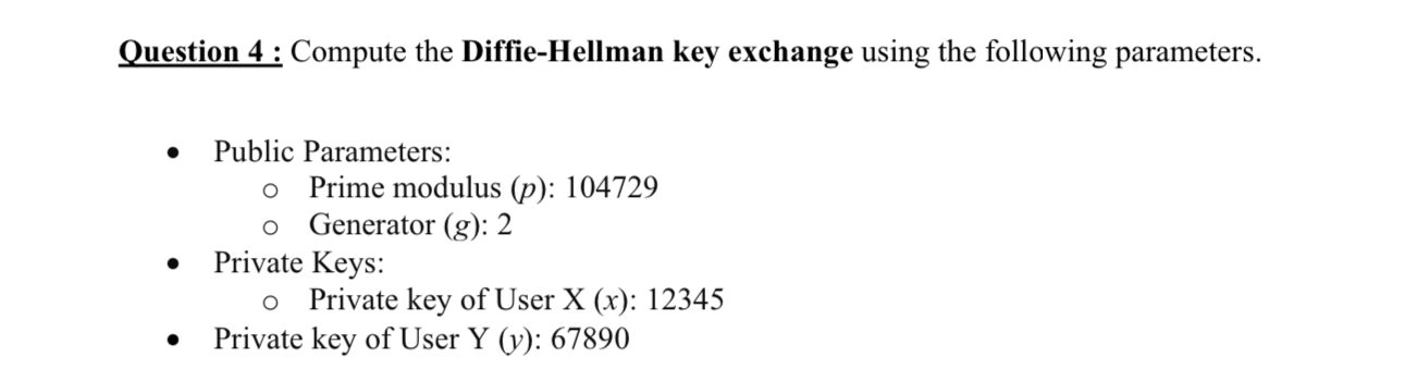  Question 4: Compute the Diffie-Hellman key exchange using the following parameters.