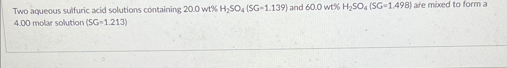  Two aqueous sulfuric acid solutions containing 20.0wt%H_(2)SO_(4)(SG) =( 1.139) and 60.0wt%H_(2)SO_(4)(SG)