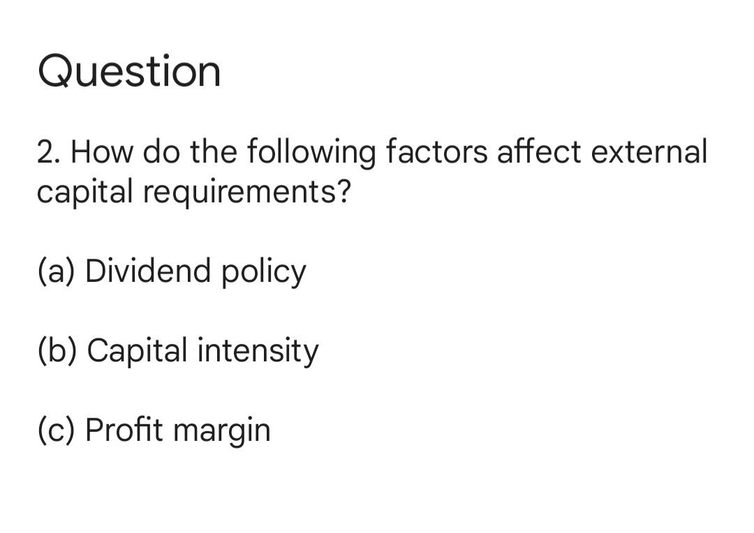  Question 2. How do the following factors affect external capital requirements?