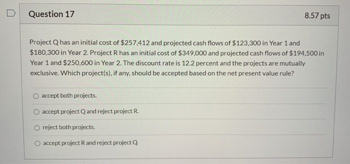  Question 17 8.57 pts Project Q has an initial cost of