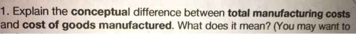  Explain the conceptual difference between total manufacturing costs and cost of