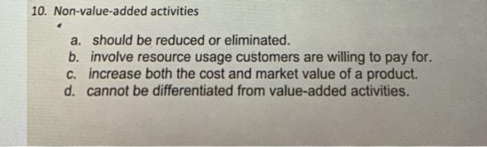  10. Non-value-added activities a. should be reduced or eliminated. b. involve