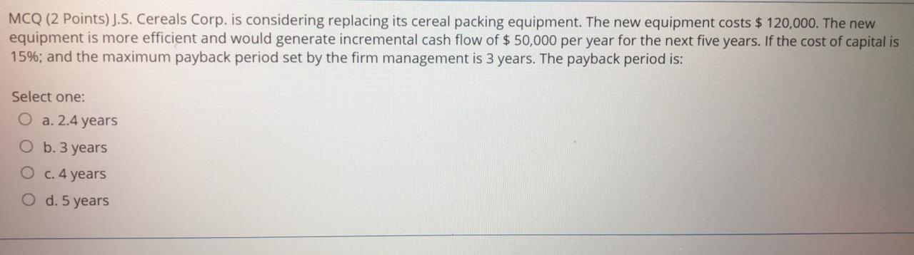  MCQ (2 Points)J.S. Cereals Corp. is considering replacing its cereal packing