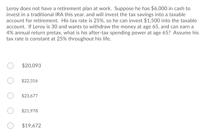  Leroy does not have a retirement plan at work. Suppose he