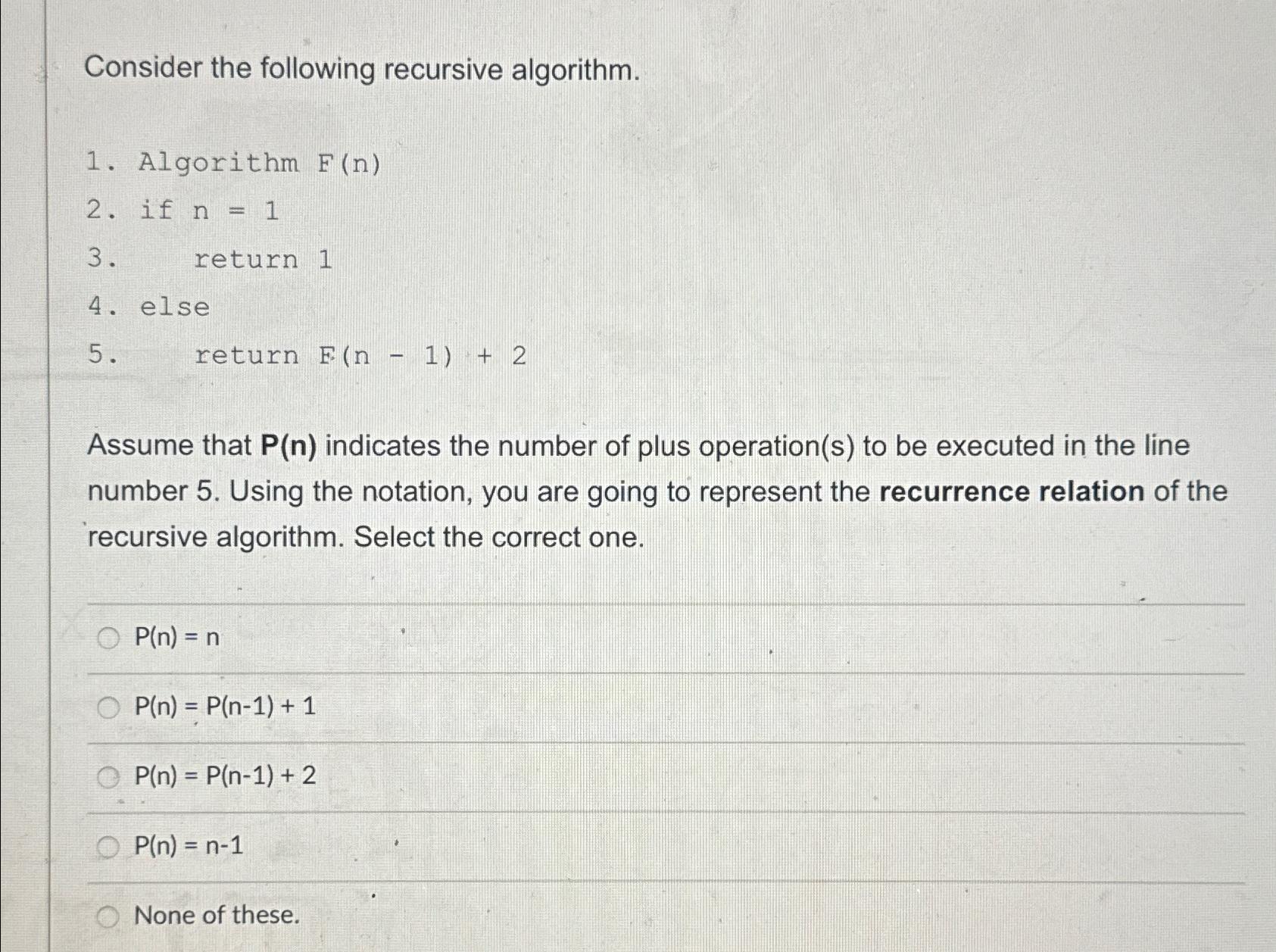  Consider the following recursive algorithm. Algorithm F(n) if n=1 return 1