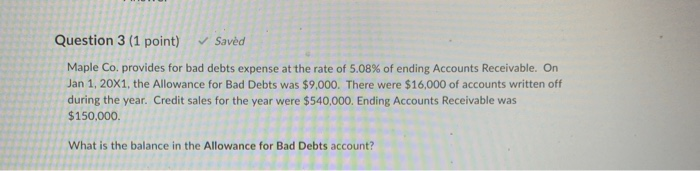  Question 3 (1 point) Saved Maple Co. provides for bad debts