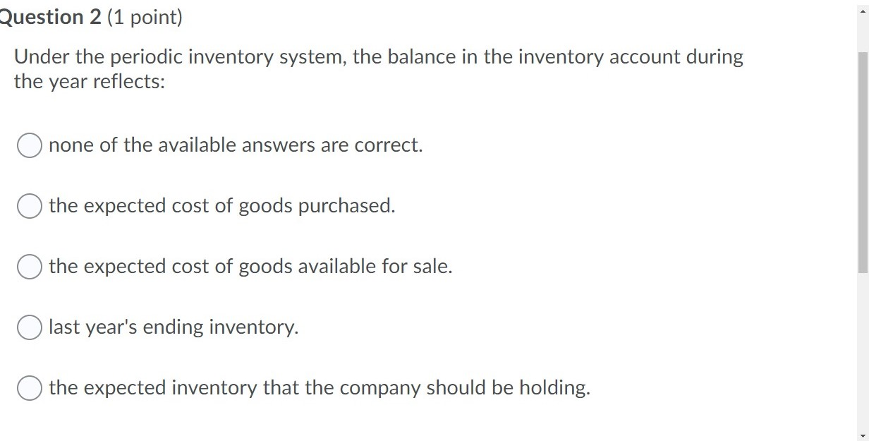  Question 2 (1 point) Under the periodic inventory system, the balance