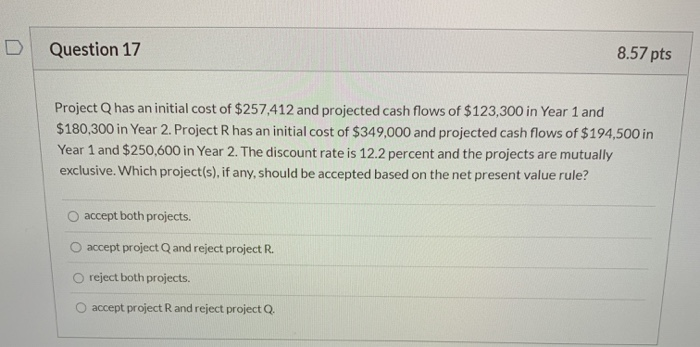  Question 17 8.57 pts Project Q has an initial cost of