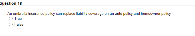  Question 18 An umbrella insurance policy can replace liability coverage on