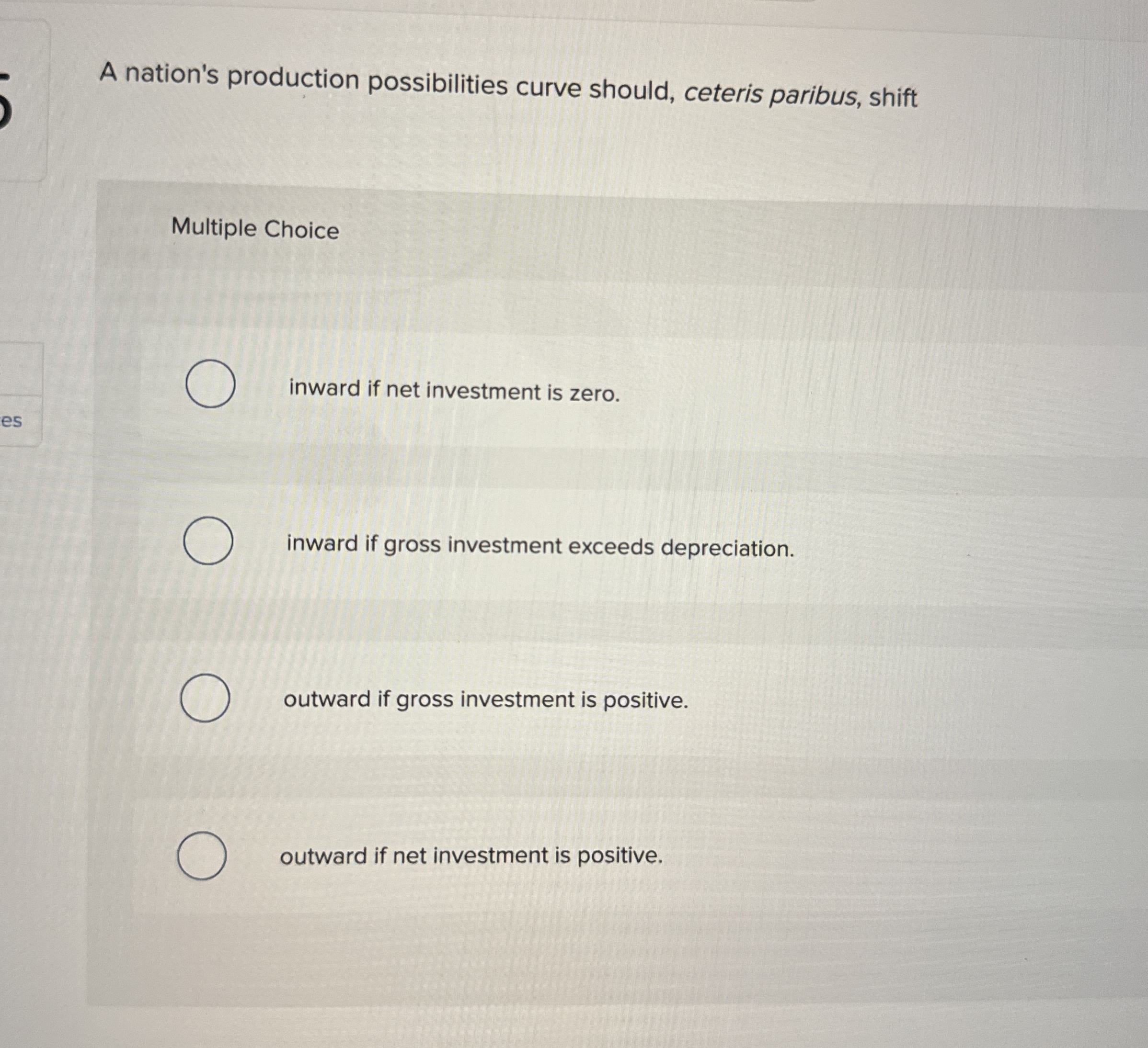  A nation's production possibilities curve should, ceteris paribus, shift Multiple Choice