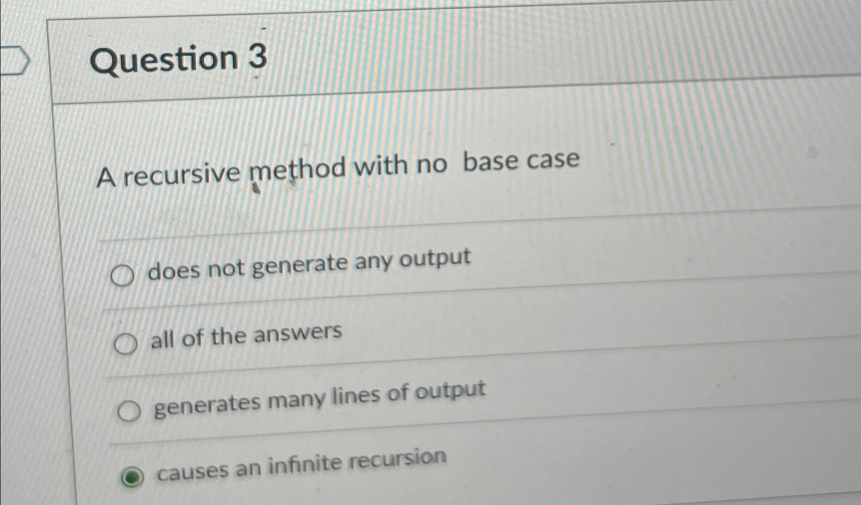  Question 3 A recursive method with no base case does not