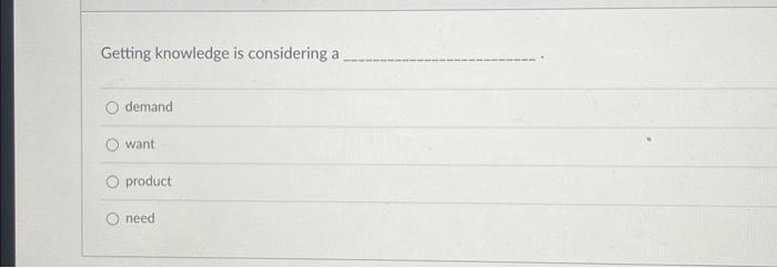  please help this is marketing Getting knowledge is considering a demand